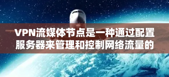 VPN流媒体节点是一种通过配置服务器来管理和控制网络流量的方法,通常用于提高网络安全性和隐私保护。以下是关于VPN流媒体节点的详细解释 VPN流媒体节点是一种通过配置服务器来管理和控制网络流量的方法,通常用于提高网络安全性和隐私保护。以下是关于VPN流媒体节点的详细解释