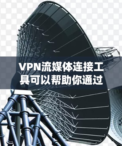 VPN流媒体连接工具可以帮助你通过VPN连接到流媒体服务，绕过地理限制或访问受限的内容。以下是一些常见的工具和方法