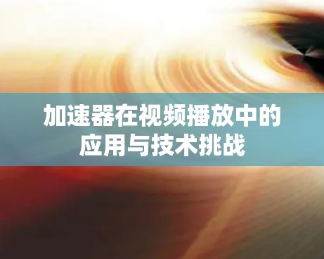 加速器在视频播放中的应用与技术挑战