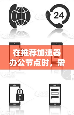 在推荐加速器办公节点时，需要综合考虑多个因素。以下是一个结构化的建议框架，帮助您根据具体需求选择合适的加速器