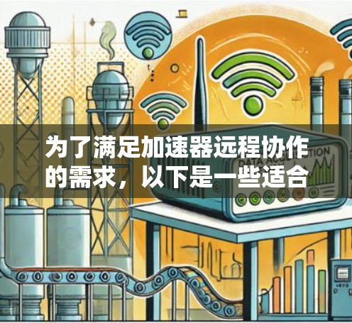 为了满足加速器远程协作的需求，以下是一些适合的工具，每个工具都有其特定的优势和适用场景