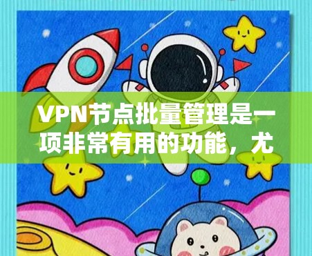 VPN节点批量管理是一项非常有用的功能，尤其是在需要管理大量VPN服务器或VPN客户端的场景下。以下是一些关于VPN节点批量管理的步骤和建议