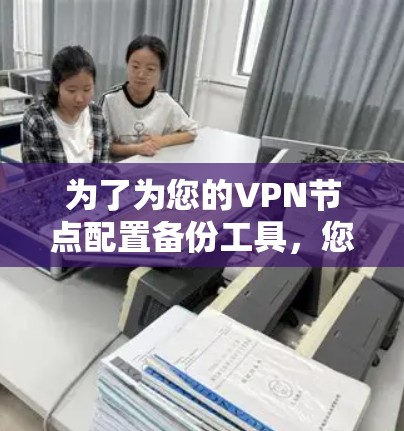 为了为您的VPN节点配置备份工具，您可以按照以下步骤操作