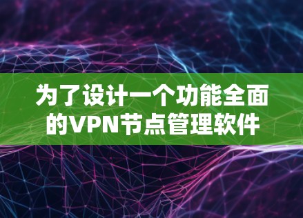 为了设计一个功能全面的VPN节点管理软件,可以按照以下模块划分,确保每个功能都能满足用户的需求,同时考虑到扩展性和易用性 为了设计一个功能全面的VPN节点管理软件,可以按照以下模块划分,确保每个功能都能满足用户的需求,同时考虑到扩展性和易用性