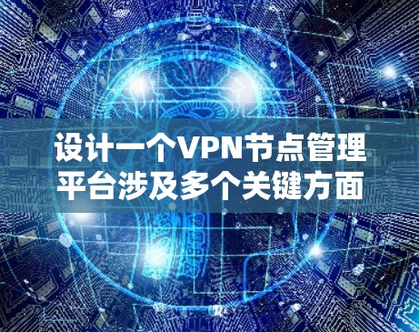 设计一个VPN节点管理平台涉及多个关键方面，从用户管理到监控与告警，再到安全性和扩展性，每一步都需要细致考虑。以下是对该平台的详细分析和设计思路