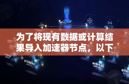 为了将现有数据或计算结果导入加速器节点，以下步骤可以帮助你实现这一目标