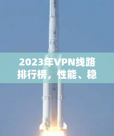 2023年VPN线路排行榜，性能、稳定性、安全性全解析