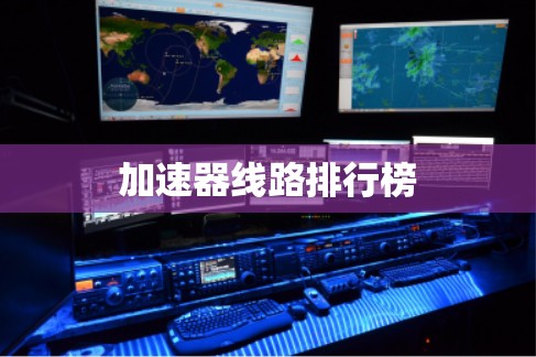加速器线路排行榜 加速器线路排行榜