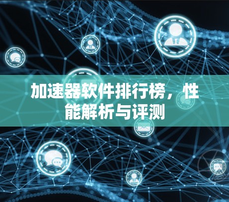 加速器软件排行榜,性能解析与评测 加速器软件排行榜,性能解析与评测