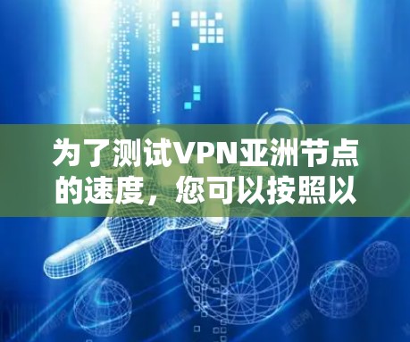 为了测试VPN亚洲节点的速度,您可以按照以下步骤进行 为了测试VPN亚洲节点的速度,您可以按照以下步骤进行