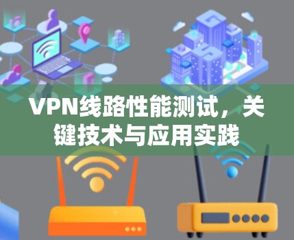 VPN线路性能测试，关键技术与应用实践