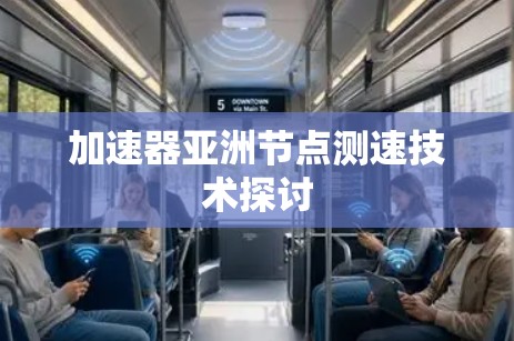 加速器亚洲节点测速技术探讨 加速器亚洲节点测速技术探讨