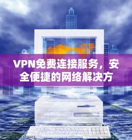 VPN免费连接服务,安全便捷的网络解决方案 VPN免费连接服务,安全便捷的网络解决方案