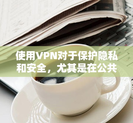使用VPN对于保护隐私和安全,尤其是在公共网络环境下,非常有用。以下是针对VPN新手的使用教程,分为几个步骤来帮助您顺利设置和使用VPN 使用VPN对于保护隐私和安全,尤其是在公共网络环境下,非常有用。以下是针对VPN新手的使用教程,分为几个步骤来帮助您顺利设置和使用VPN