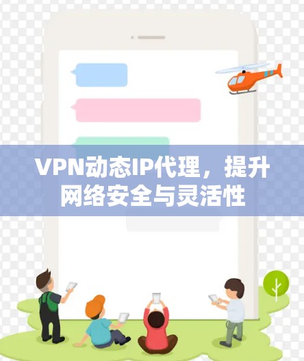 VPN动态IP代理,提升网络安全与灵活性 VPN动态IP代理,提升网络安全与灵活性