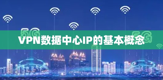 VPN数据中心IP的基本概念 VPN数据中心IP的基本概念