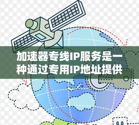 加速器专线IP服务是一种通过专用IP地址提供高速数据传输服务的网络解决方案,旨在为用户提供高效、稳定的网络连接,适用于需要快速数据传输和处理的场景。以下是对该服务的详细解释 加速器专线IP服务是一种通过专用IP地址提供高速数据传输服务的网络解决方案,旨在为用户提供高效、稳定的网络连接,适用于需要快速数据传输和处理的场景。以下是对该服务的详细解释