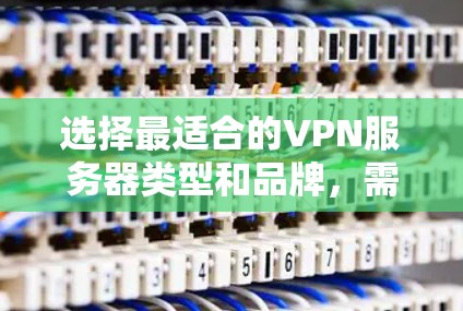选择最适合的VPN服务器类型和品牌，需要综合考虑以下因素