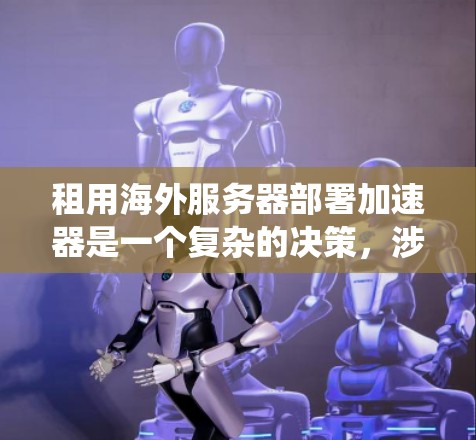 租用海外服务器部署加速器是一个复杂的决策,涉及多个方面的考量。以下是对这一过程的系统分析和总结 租用海外服务器部署加速器是一个复杂的决策,涉及多个方面的考量。以下是对这一过程的系统分析和总结