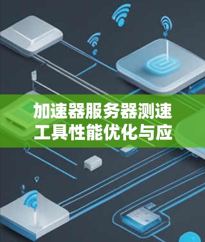 加速器服务器测速工具性能优化与应用