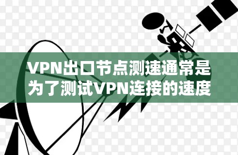 VPN出口节点测速通常是为了测试VPN连接的速度、延迟和稳定性。以下是一些常用的方法和工具,帮助你测量VPN出口节点的性能 VPN出口节点测速通常是为了测试VPN连接的速度、延迟和稳定性。以下是一些常用的方法和工具,帮助你测量VPN出口节点的性能