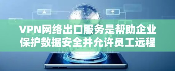 VPN网络出口服务是帮助企业保护数据安全并允许员工远程访问内部网络的重要工具。以下是对VPN网络出口服务的详细分析