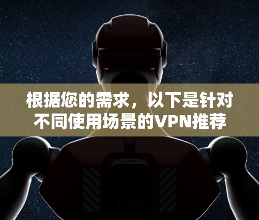 根据您的需求，以下是针对不同使用场景的VPN推荐