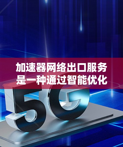 加速器网络出口服务是一种通过智能优化网络路径和数据传输来提升性能的技术,广泛应用于企业网络、云服务、视频流等多个领域。以下是对加速器网络出口服务的详细分析 加速器网络出口服务是一种通过智能优化网络路径和数据传输来提升性能的技术,广泛应用于企业网络、云服务、视频流等多个领域。以下是对加速器网络出口服务的详细分析