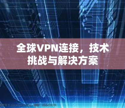 全球VPN连接，技术挑战与解决方案