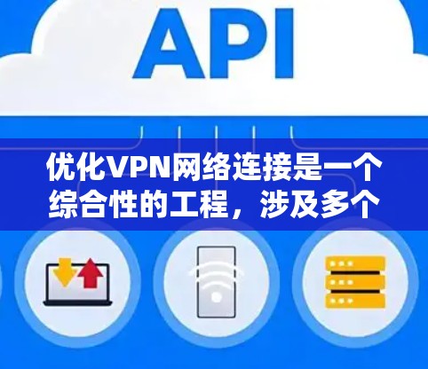 优化VPN网络连接是一个综合性的工程，涉及多个方面的调整和测试。以下是一步步的优化指南，帮助您全面提升VPN的性能和安全性