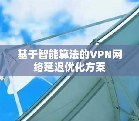 基于智能算法的VPN网络延迟优化方案