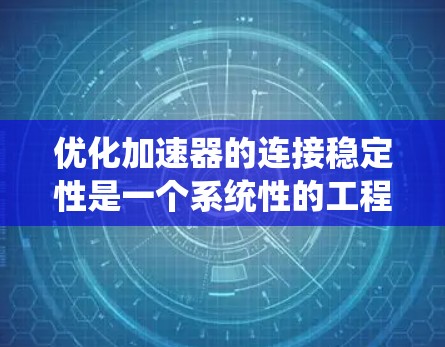 优化加速器的连接稳定性是一个系统性的工程,需要综合考虑硬件、软件和环境因素。以下是优化步骤的总结 优化加速器的连接稳定性是一个系统性的工程,需要综合考虑硬件、软件和环境因素。以下是优化步骤的总结