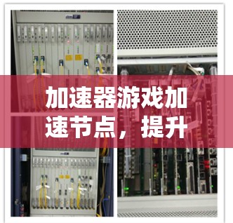 加速器游戏加速节点，提升网络性能的秘密武器