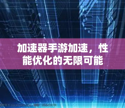 加速器手游加速,性能优化的无限可能 加速器手游加速,性能优化的无限可能