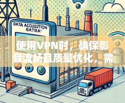 使用VPN时,确保影音流畅且质量优化,需要考虑以下几个方面 使用VPN时,确保影音流畅且质量优化,需要考虑以下几个方面