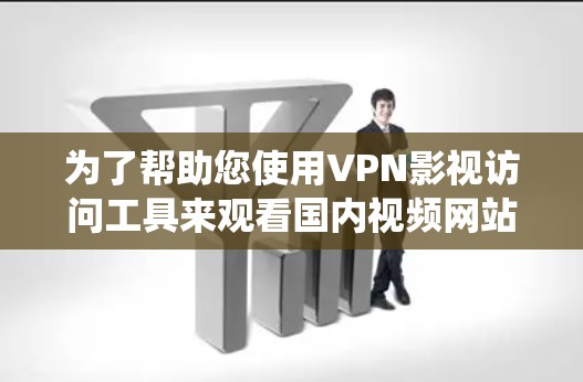 为了帮助您使用VPN影视访问工具来观看国内视频网站或绕过地区限制，这里是一步步的指南
