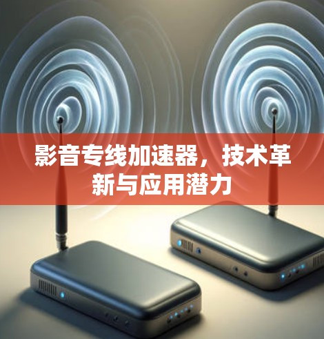 影音专线加速器，技术革新与应用潜力