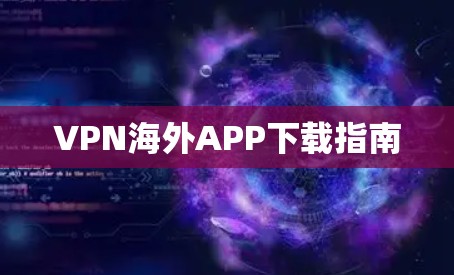 VPN海外APP下载指南 VPN海外APP下载指南