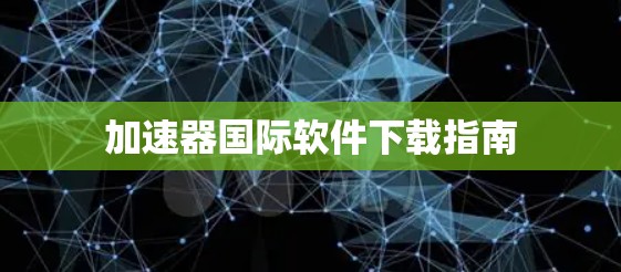 加速器国际软件下载指南 加速器国际软件下载指南