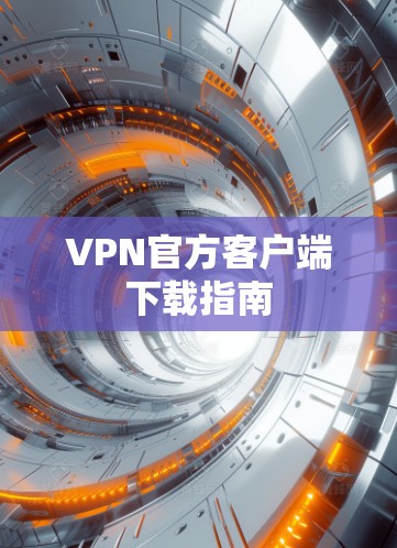VPN官方客户端下载指南 VPN官方客户端下载指南