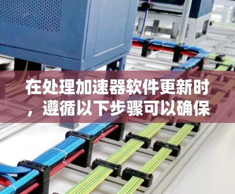 在处理加速器软件更新时，遵循以下步骤可以确保系统的稳定性和性能
