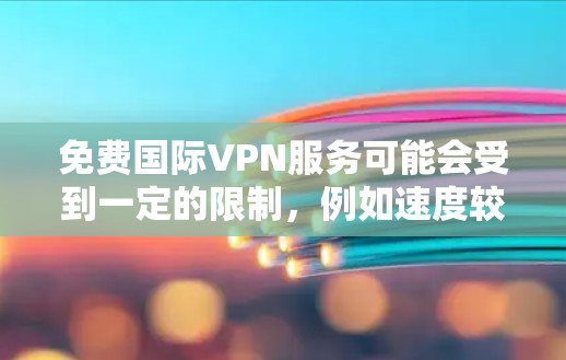 免费国际VPN服务可能会受到一定的限制,例如速度较慢、服务器数量有限等。以下是一些常见的免费国际VPN工具和服务,你可以根据自己的需求选择 免费国际VPN服务可能会受到一定的限制,例如速度较慢、服务器数量有限等。以下是一些常见的免费国际VPN工具和服务,你可以根据自己的需求选择