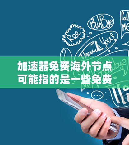 加速器免费海外节点可能指的是一些免费的网络加速服务或工具，它们提供在海外服务器上的节点，可以帮助用户加快网络连接速度或访问某些国际网站/资源