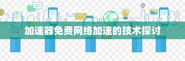 加速器免费网络加速的技术探讨 加速器免费网络加速的技术探讨