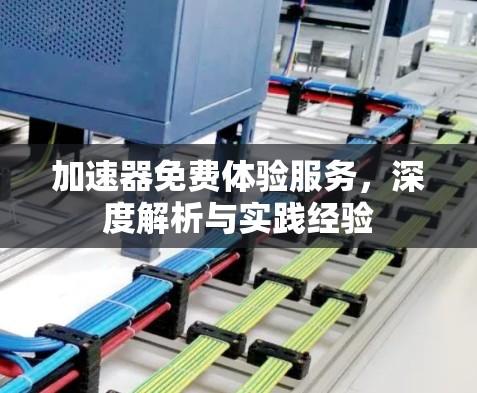 加速器免费体验服务,深度解析与实践经验 加速器免费体验服务,深度解析与实践经验
