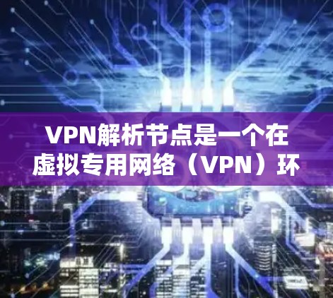VPN解析节点是一个在虚拟专用网络(VPN)环境中用于优化路由和连接的组件,类似于DNS解析在普通网络中的作用。以下是对VPN解析节点的详细解释 VPN解析节点是一个在虚拟专用网络(VPN)环境中用于优化路由和连接的组件,类似于DNS解析在普通网络中的作用。以下是对VPN解析节点的详细解释