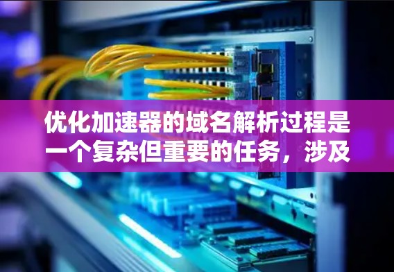 优化加速器的域名解析过程是一个复杂但重要的任务,涉及多个方面的调整和优化。以下是一个有条理的步骤指南,帮助您有效地进行优化 优化加速器的域名解析过程是一个复杂但重要的任务,涉及多个方面的调整和优化。以下是一个有条理的步骤指南,帮助您有效地进行优化