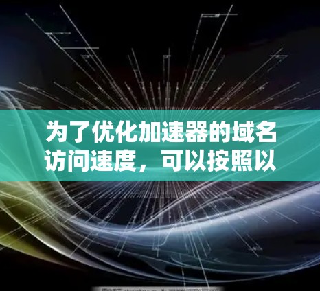 为了优化加速器的域名访问速度，可以按照以下步骤进行实施