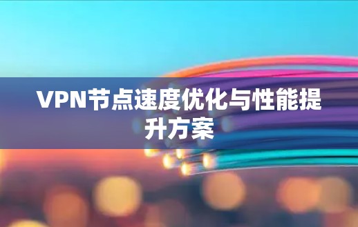 VPN节点速度优化与性能提升方案 VPN节点速度优化与性能提升方案