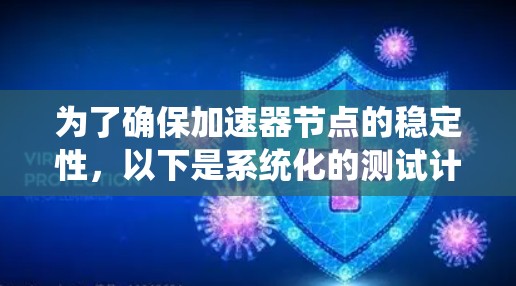 为了确保加速器节点的稳定性,以下是系统化的测试计划和步骤 为了确保加速器节点的稳定性,以下是系统化的测试计划和步骤